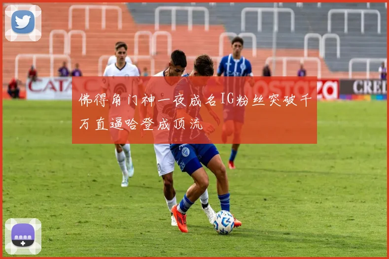 佛得角门神一夜成名IG粉丝突破千万直逼哈登成顶流