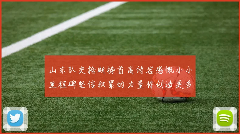 山东队史抢断榜首高诗岩感慨小小里程碑坚信积累的力量将创造更多辉煌