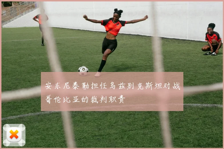 安东尼泰勒担任乌兹别克斯坦对战哥伦比亚的裁判职责