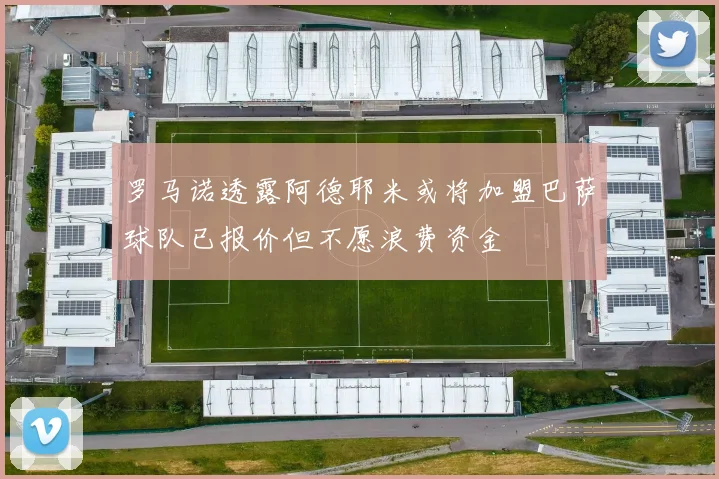 罗马诺透露阿德耶米或将加盟巴萨球队已报价但不愿浪费资金