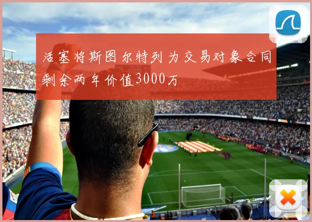 活塞将斯图尔特列为交易对象合同剩余两年价值3000万