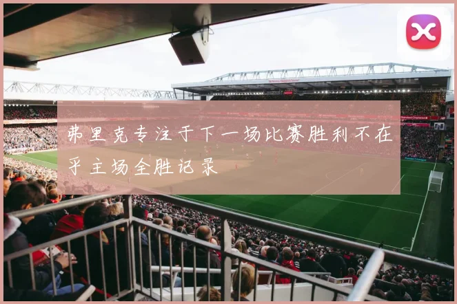 弗里克专注于下一场比赛胜利不在乎主场全胜记录