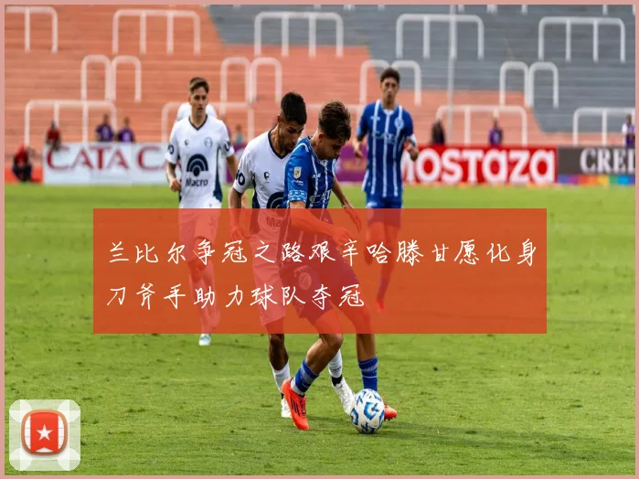 兰比尔争冠之路艰辛哈滕甘愿化身刀斧手助力球队夺冠