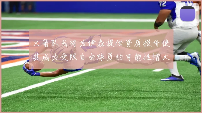 火箭队或将为伊森提供资质报价使其成为受限自由球员的可能性增大