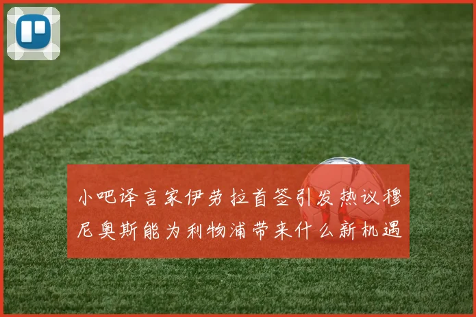 小吧译言家伊劳拉首签引发热议穆尼奥斯能为利物浦带来什么新机遇