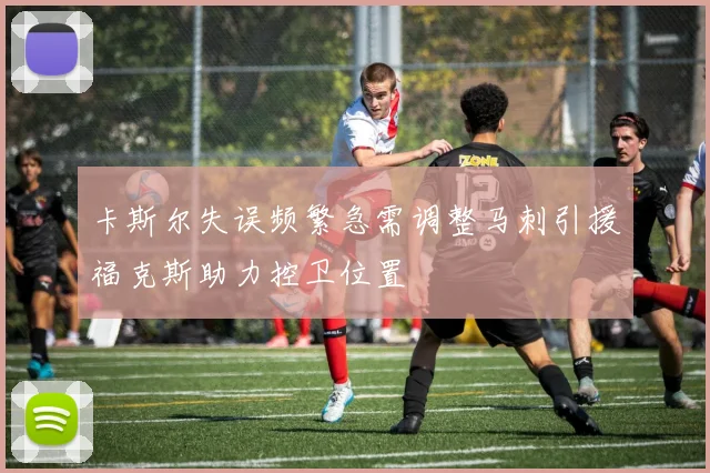 卡斯尔失误频繁急需调整马刺引援福克斯助力控卫位置