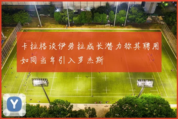 卡拉格谈伊劳拉成长潜力称其聘用如同当年引入罗杰斯