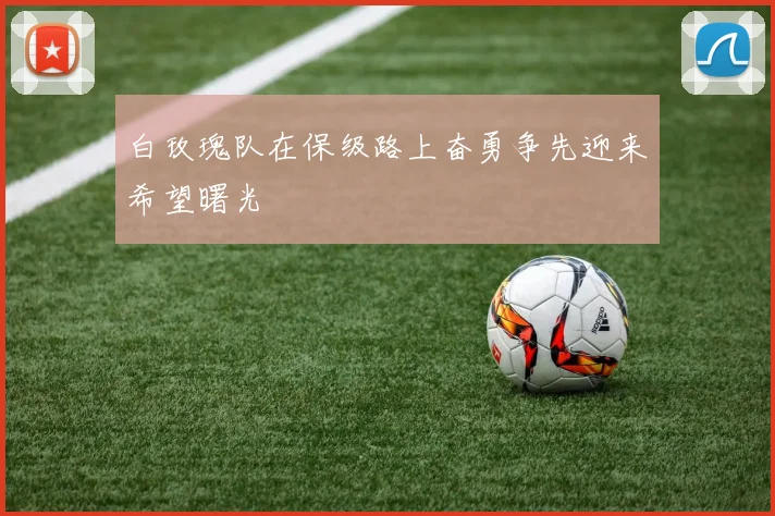 白玫瑰队在保级路上奋勇争先迎来希望曙光